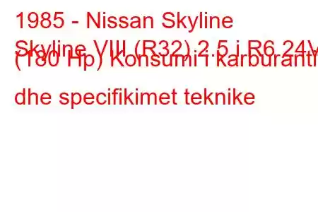 1985 - Nissan Skyline
Skyline VIII (R32) 2.5 i R6 24V (180 Hp) Konsumi i karburantit dhe specifikimet teknike