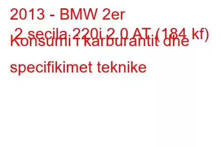 2013 - BMW 2er 2 secila 220i 2.0 AT (184 kf) Konsumi i karburantit dhe specifikimet teknike