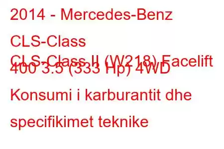 2014 - Mercedes-Benz CLS-Class
CLS-Class II (W218) Facelift 400 3.5 (333 Hp) 4WD Konsumi i karburantit dhe specifikimet teknike