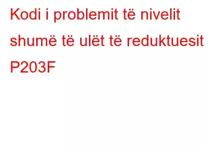 Kodi i problemit të nivelit shumë të ulët të reduktuesit P203F