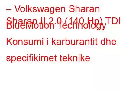 – Volkswagen Sharan
Sharan II 2.0 (140 Hp) TDI BlueMotion Technology Konsumi i karburantit dhe specifikimet teknike