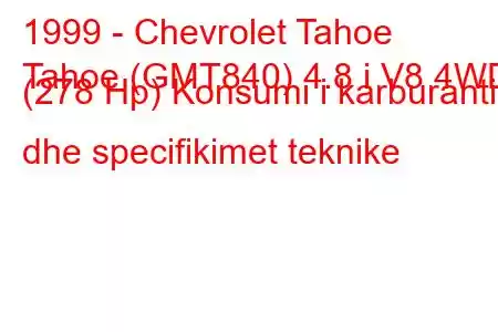 1999 - Chevrolet Tahoe
Tahoe (GMT840) 4.8 i V8 4WD (278 Hp) Konsumi i karburantit dhe specifikimet teknike