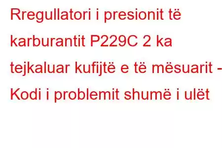 Rregullatori i presionit të karburantit P229C 2 ka tejkaluar kufijtë e të mësuarit - Kodi i problemit shumë i ulët