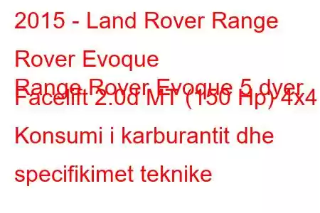 2015 - Land Rover Range Rover Evoque
Range Rover Evoque 5 dyer Facelift 2.0d MT (150 Hp) 4x4 Konsumi i karburantit dhe specifikimet teknike