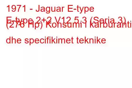 1971 - Jaguar E-type
E-type 2+2 V12 5.3 (Seria 3) (276 Hp) Konsumi i karburantit dhe specifikimet teknike