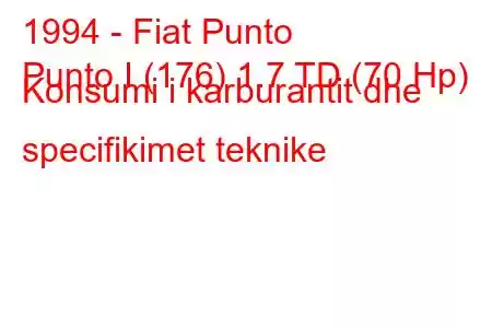 1994 - Fiat Punto
Punto I (176) 1.7 TD (70 Hp) Konsumi i karburantit dhe specifikimet teknike