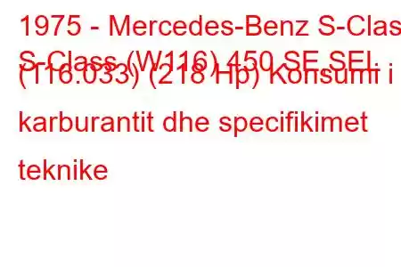 1975 - Mercedes-Benz S-Class
S-Class (W116) 450 SE,SEL (116.033) (218 Hp) Konsumi i karburantit dhe specifikimet teknike