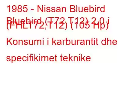 1985 - Nissan Bluebird
Bluebird (T72,T12) 2.0 i (FHLT72,T12) (105 Hp) Konsumi i karburantit dhe specifikimet teknike