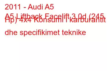 2011 - Audi A5
A5 Liftback Facelift 3.0d (245 Hp) 4x4 Konsumi i karburantit dhe specifikimet teknike