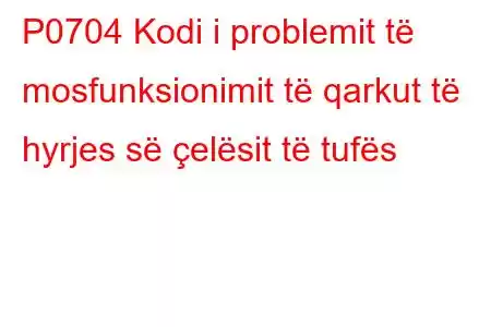 P0704 Kodi i problemit të mosfunksionimit të qarkut të hyrjes së çelësit të tufës