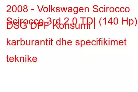 2008 - Volkswagen Scirocco
Scirocco 3rd 2.0 TDI (140 Hp) DSG DPF Konsumi i karburantit dhe specifikimet teknike