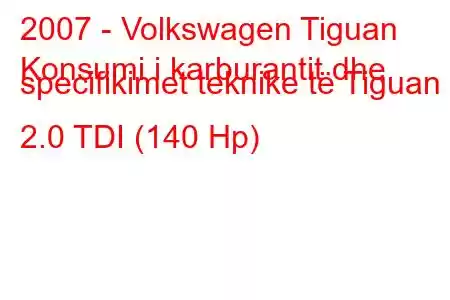 2007 - Volkswagen Tiguan
Konsumi i karburantit dhe specifikimet teknike të Tiguan 2.0 TDI (140 Hp)