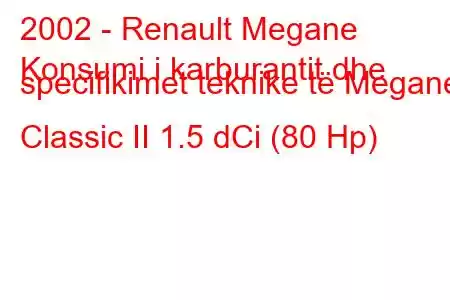 2002 - Renault Megane
Konsumi i karburantit dhe specifikimet teknike të Megane Classic II 1.5 dCi (80 Hp)