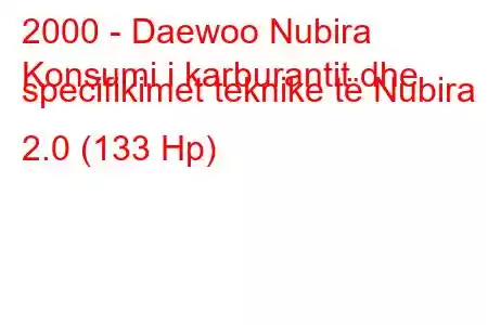 2000 - Daewoo Nubira
Konsumi i karburantit dhe specifikimet teknike të Nubira II 2.0 (133 Hp)