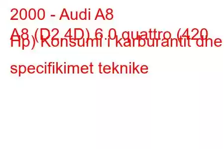 2000 - Audi A8
A8 (D2,4D) 6.0 quattro (420 Hp) Konsumi i karburantit dhe specifikimet teknike