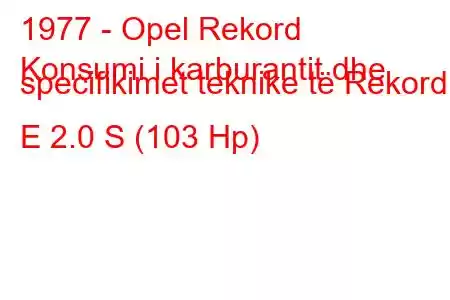 1977 - Opel Rekord
Konsumi i karburantit dhe specifikimet teknike të Rekord E 2.0 S (103 Hp)