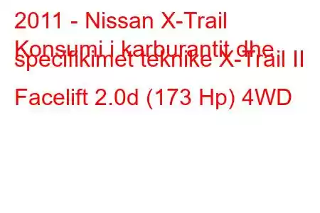 2011 - Nissan X-Trail
Konsumi i karburantit dhe specifikimet teknike X-Trail II Facelift 2.0d (173 Hp) 4WD