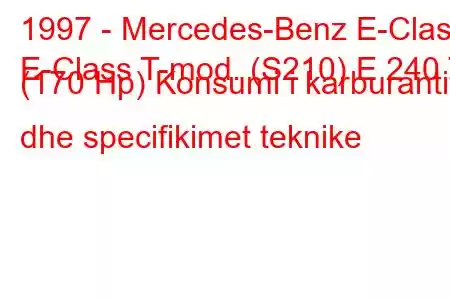 1997 - Mercedes-Benz E-Class
E-Class T-mod. (S210) E 240 T (170 Hp) Konsumi i karburantit dhe specifikimet teknike