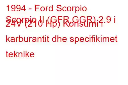 1994 - Ford Scorpio
Scorpio II (GFR,GGR) 2.9 i 24V (210 Hp) Konsumi i karburantit dhe specifikimet teknike