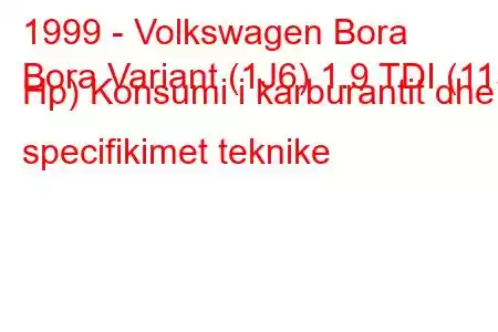 1999 - Volkswagen Bora
Bora Variant (1J6) 1.9 TDI (115 Hp) Konsumi i karburantit dhe specifikimet teknike