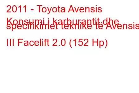 2011 - Toyota Avensis
Konsumi i karburantit dhe specifikimet teknike të Avensis III Facelift 2.0 (152 Hp)