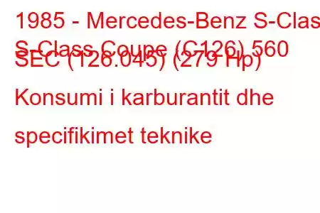 1985 - Mercedes-Benz S-Class
S-Class Coupe (C126) 560 SEC (126.045) (279 Hp) Konsumi i karburantit dhe specifikimet teknike