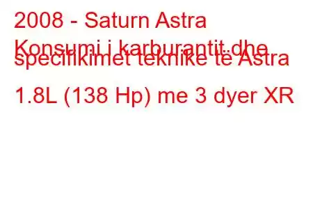 2008 - Saturn Astra
Konsumi i karburantit dhe specifikimet teknike të Astra 1.8L (138 Hp) me 3 dyer XR