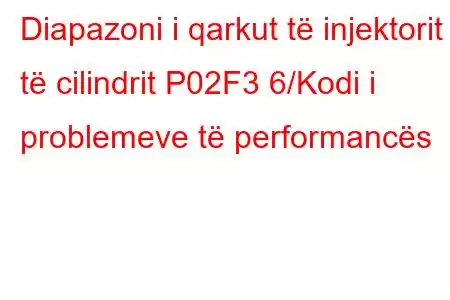 Diapazoni i qarkut të injektorit të cilindrit P02F3 6/Kodi i problemeve të performancës