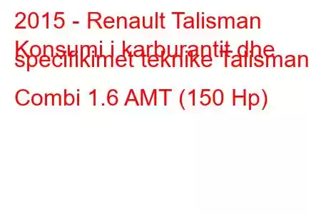 2015 - Renault Talisman
Konsumi i karburantit dhe specifikimet teknike Talisman Combi 1.6 AMT (150 Hp)