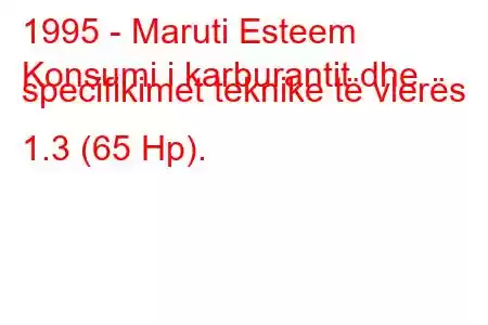 1995 - Maruti Esteem
Konsumi i karburantit dhe specifikimet teknike të vlerës 1.3 (65 Hp).