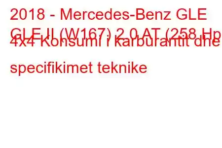 2018 - Mercedes-Benz GLE
GLE II (W167) 2.0 AT (258 Hp) 4x4 Konsumi i karburantit dhe specifikimet teknike