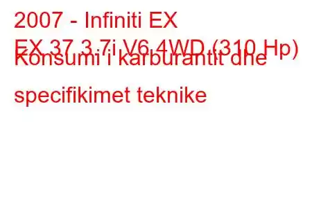 2007 - Infiniti EX
EX 37 3.7i V6 4WD (310 Hp) Konsumi i karburantit dhe specifikimet teknike