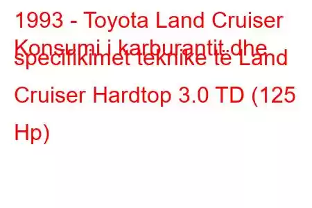 1993 - Toyota Land Cruiser
Konsumi i karburantit dhe specifikimet teknike të Land Cruiser Hardtop 3.0 TD (125 Hp)