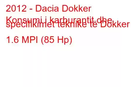 2012 - Dacia Dokker
Konsumi i karburantit dhe specifikimet teknike të Dokker 1.6 MPI (85 Hp)