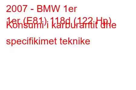 2007 - BMW 1er
1er (E81) 118d (122 Hp) Konsumi i karburantit dhe specifikimet teknike