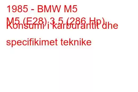 1985 - BMW M5
M5 (E28) 3.5 (286 Hp) Konsumi i karburantit dhe specifikimet teknike