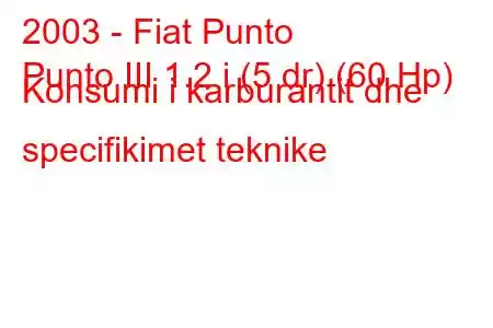 2003 - Fiat Punto
Punto III 1.2 i (5 dr) (60 Hp) Konsumi i karburantit dhe specifikimet teknike