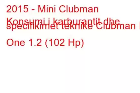 2015 - Mini Clubman
Konsumi i karburantit dhe specifikimet teknike Clubman II One 1.2 (102 Hp)