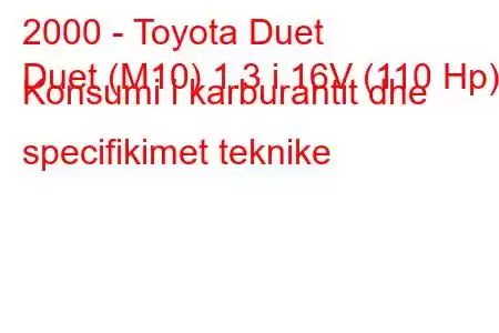 2000 - Toyota Duet
Duet (M10) 1.3 i 16V (110 Hp) Konsumi i karburantit dhe specifikimet teknike