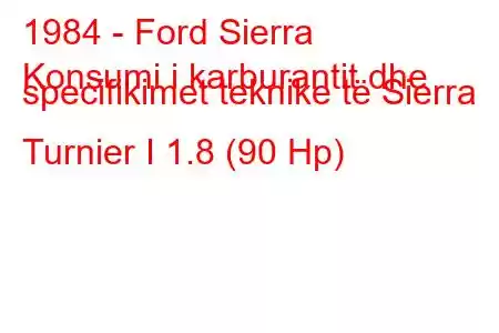 1984 - Ford Sierra
Konsumi i karburantit dhe specifikimet teknike të Sierra Turnier I 1.8 (90 Hp)