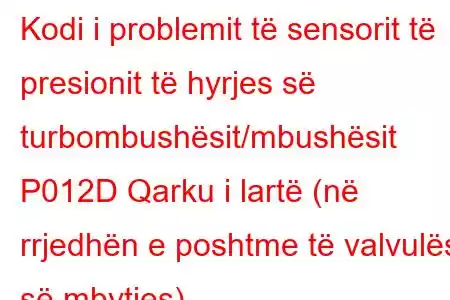 Kodi i problemit të sensorit të presionit të hyrjes së turbombushësit/mbushësit P012D Qarku i lartë (në rrjedhën e poshtme të valvulës së mbytjes)