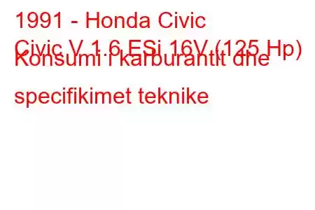 1991 - Honda Civic
Civic V 1.6 ESi 16V (125 Hp) Konsumi i karburantit dhe specifikimet teknike