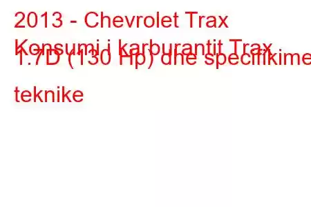 2013 - Chevrolet Trax
Konsumi i karburantit Trax 1.7D (130 Hp) dhe specifikimet teknike