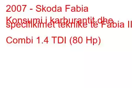 2007 - Skoda Fabia
Konsumi i karburantit dhe specifikimet teknike të Fabia II Combi 1.4 TDI (80 Hp)