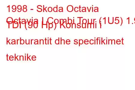 1998 - Skoda Octavia
Octavia I Combi Tour (1U5) 1.9 TDI (90 Hp) Konsumi i karburantit dhe specifikimet teknike