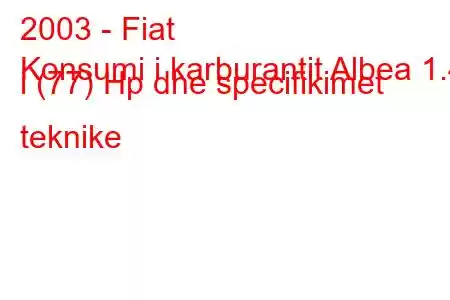 2003 - Fiat
Konsumi i karburantit Albea 1.4 i (77) Hp dhe specifikimet teknike