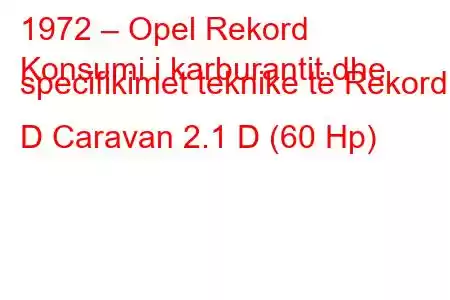 1972 – Opel Rekord
Konsumi i karburantit dhe specifikimet teknike të Rekord D Caravan 2.1 D (60 Hp)