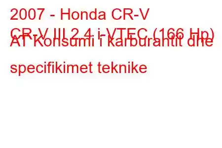 2007 - Honda CR-V
CR-V III 2.4 i-VTEC (166 Hp) AT Konsumi i karburantit dhe specifikimet teknike