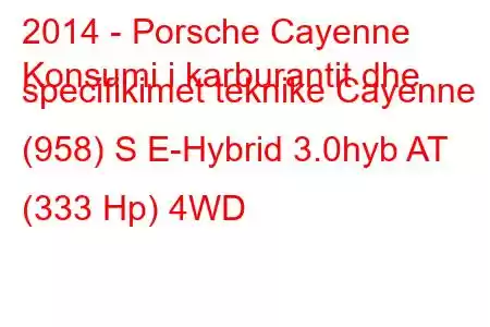 2014 - Porsche Cayenne
Konsumi i karburantit dhe specifikimet teknike Cayenne (958) S E-Hybrid 3.0hyb AT (333 Hp) 4WD