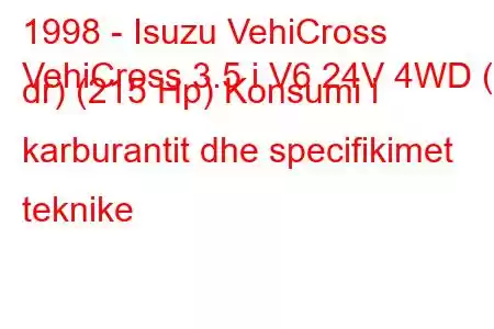 1998 - Isuzu VehiCross
VehiCross 3.5 i V6 24V 4WD (3 dr) (215 Hp) Konsumi i karburantit dhe specifikimet teknike